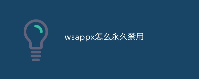 wsappx怎么永久关闭/禁用?