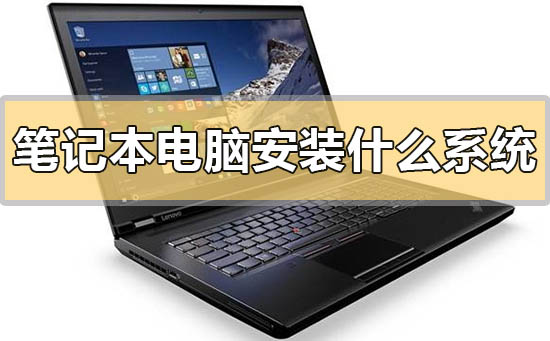 笔记本电脑安装什么系统比较好用?