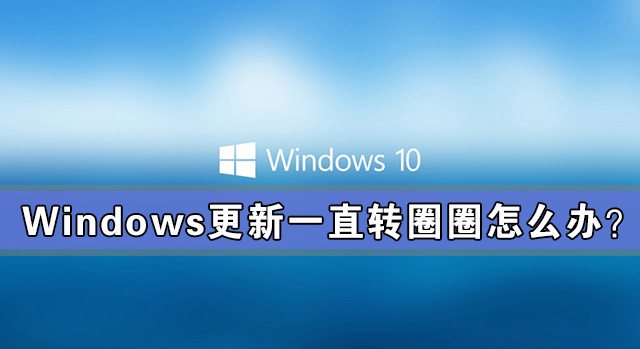 Windows更新一直转圈圈怎么办?