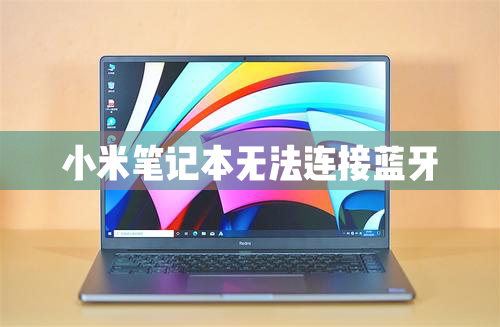小米笔记本无法连接蓝牙怎么办?