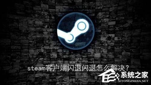 steam客户端闪退怎么解决?steam客户端闪退的两种解决办法