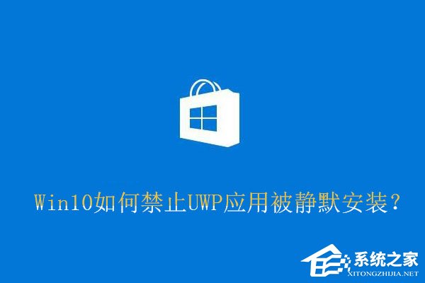 Win10如何禁止UWP应用被静默安装?