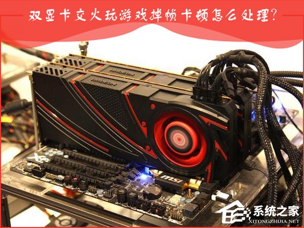 AMD双显卡交火游戏卡顿怎么办?双显卡游戏帧数不稳定怎么处理?