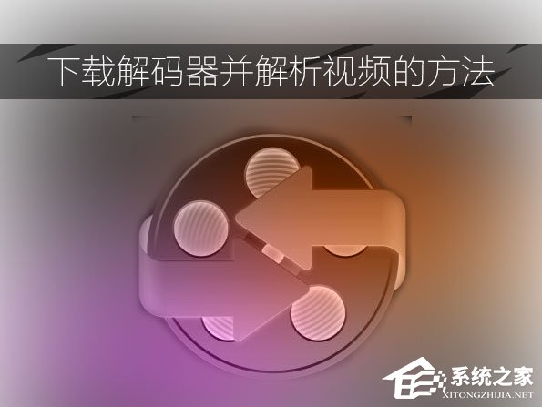 视频解码器如何下载?下载解码器并解析视频的方法