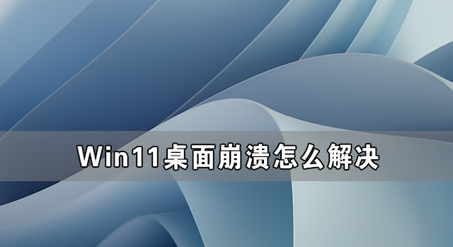 Win11桌面崩溃怎么解决