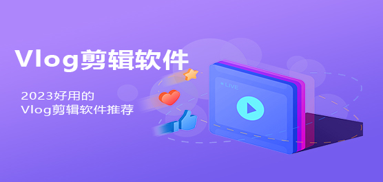 有什么好用的Vlog剪辑软件?好用的Vlog剪辑软件推荐