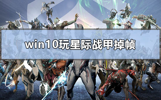 Win10玩星际战甲掉帧怎么办?