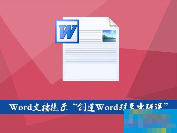 Word文档插入文件提示“创建Word对象出错误”怎么应对?