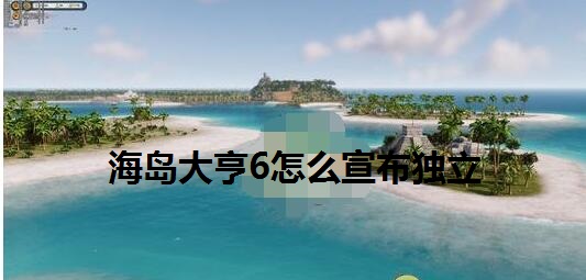 海岛大亨6怎么宣布独立 海岛大亨6宣告独立任务完成攻略
